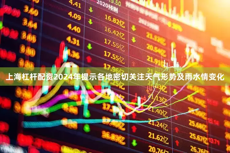 上海杠杆配资2024年提示各地密切关注天气形势及雨水情变化