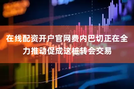 在线配资开户官网费内巴切正在全力推动促成这桩转会交易