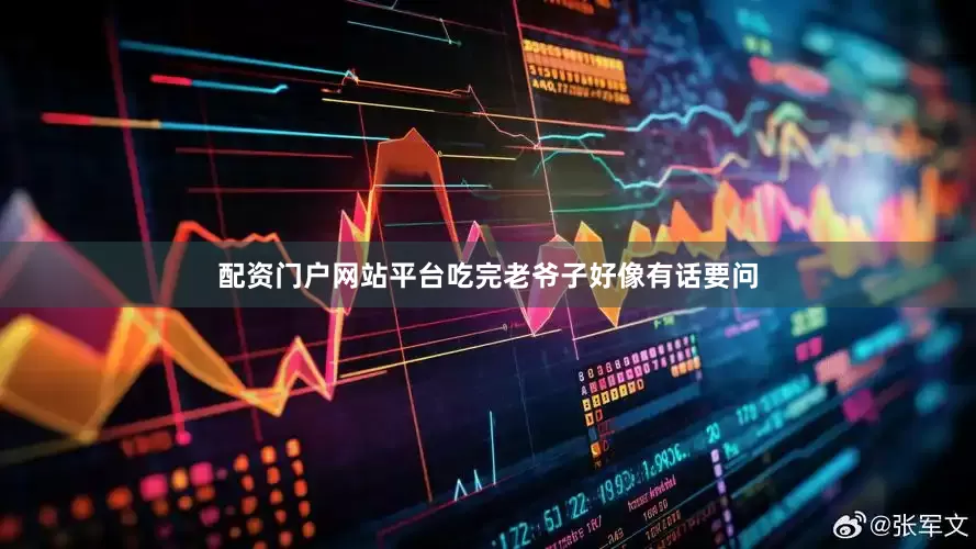 配资门户网站平台吃完老爷子好像有话要问