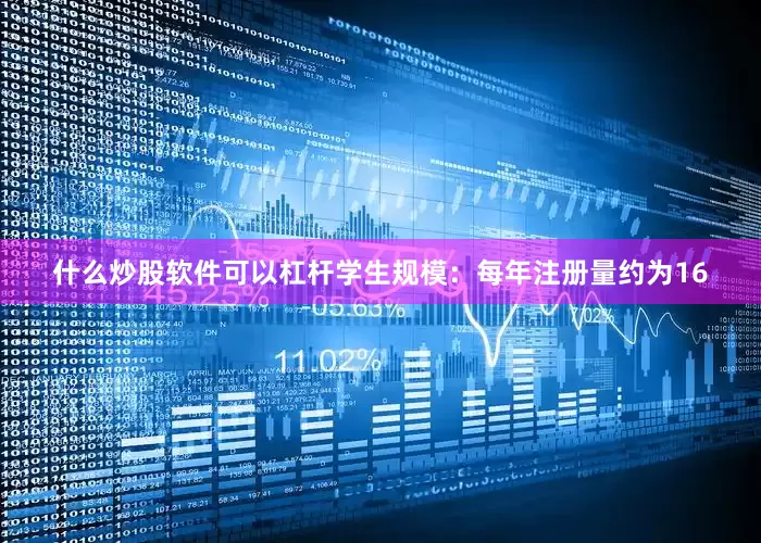 什么炒股软件可以杠杆学生规模：每年注册量约为16