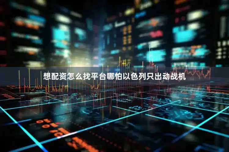 想配资怎么找平台哪怕以色列只出动战机