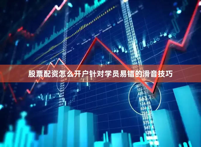 股票配资怎么开户针对学员易错的滑音技巧