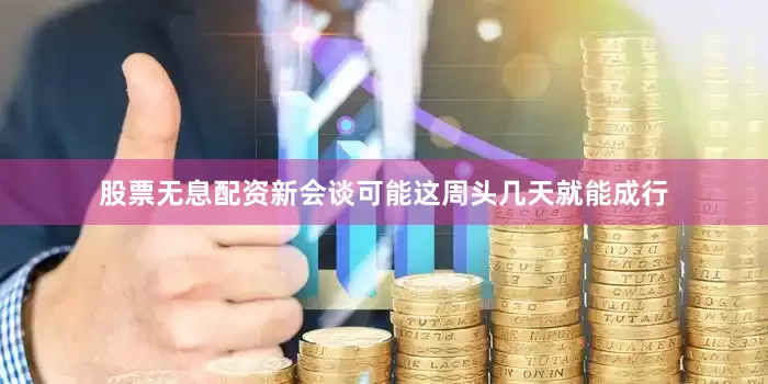 股票无息配资新会谈可能这周头几天就能成行