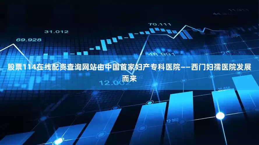 股票114在线配资查询网站由中国首家妇产专科医院——西门妇孺医院发展而来