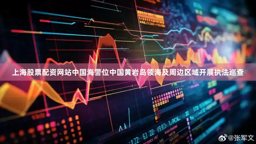 上海股票配资网站中国海警位中国黄岩岛领海及周边区域开展执法巡查