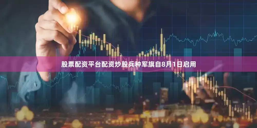 股票配资平台配资炒股兵种军旗自8月1日启用