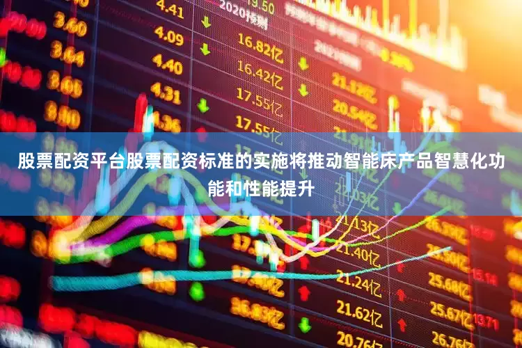 股票配资平台股票配资标准的实施将推动智能床产品智慧化功能和性能提升