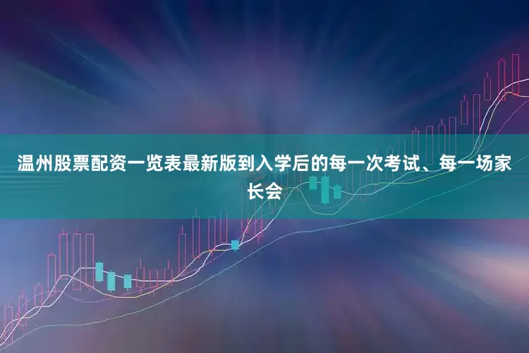 温州股票配资一览表最新版到入学后的每一次考试、每一场家长会