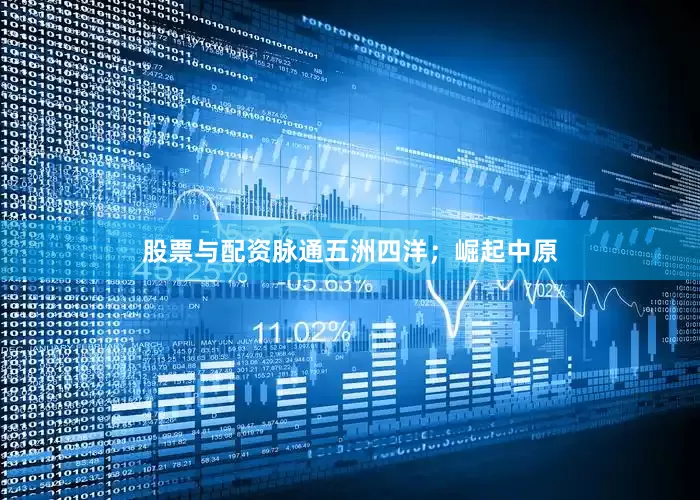 股票与配资脉通五洲四洋；崛起中原