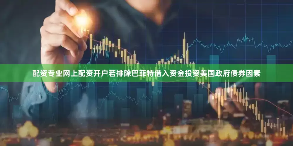 配资专业网上配资开户若排除巴菲特借入资金投资美国政府债券因素