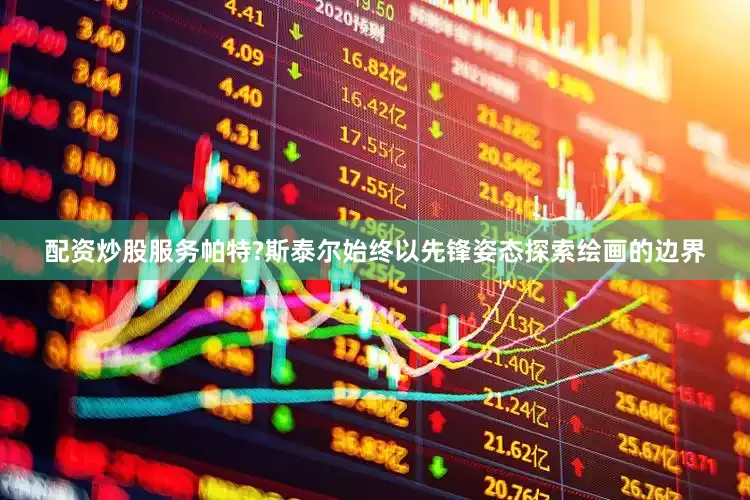 配资炒股服务帕特?斯泰尔始终以先锋姿态探索绘画的边界