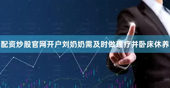 配资炒股官网开户刘奶奶需及时做理疗并卧床休养