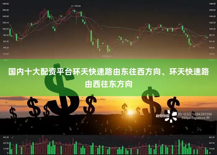 国内十大配资平台环天快速路由东往西方向、环天快速路由西往东方向