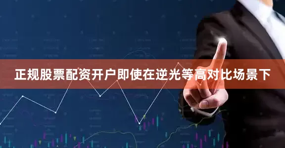正规股票配资开户即使在逆光等高对比场景下