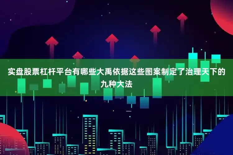 实盘股票杠杆平台有哪些大禹依据这些图案制定了治理天下的九种大法