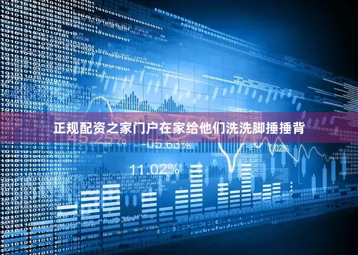 正规配资之家门户在家给他们洗洗脚捶捶背