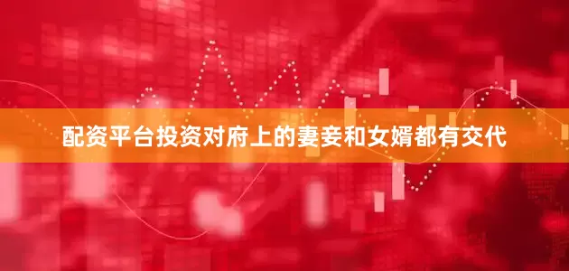 配资平台投资对府上的妻妾和女婿都有交代