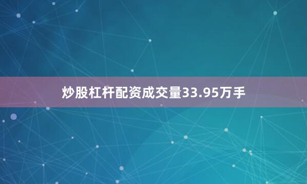 炒股杠杆配资成交量33.95万手
