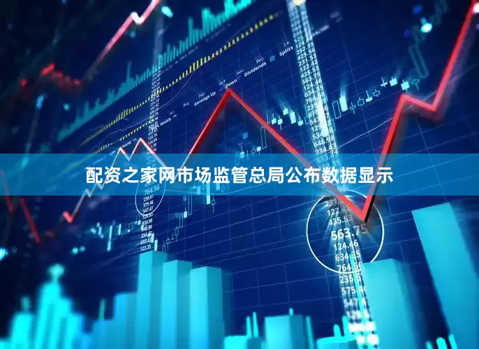 配资之家网市场监管总局公布数据显示