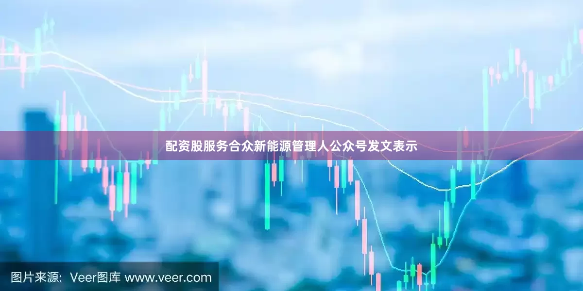 配资股服务合众新能源管理人公众号发文表示