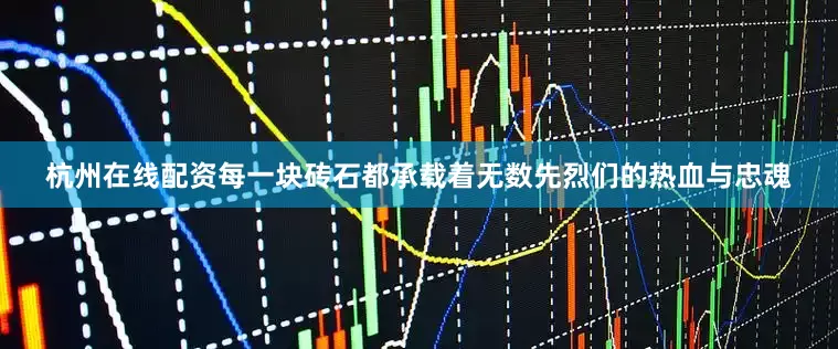 杭州在线配资每一块砖石都承载着无数先烈们的热血与忠魂
