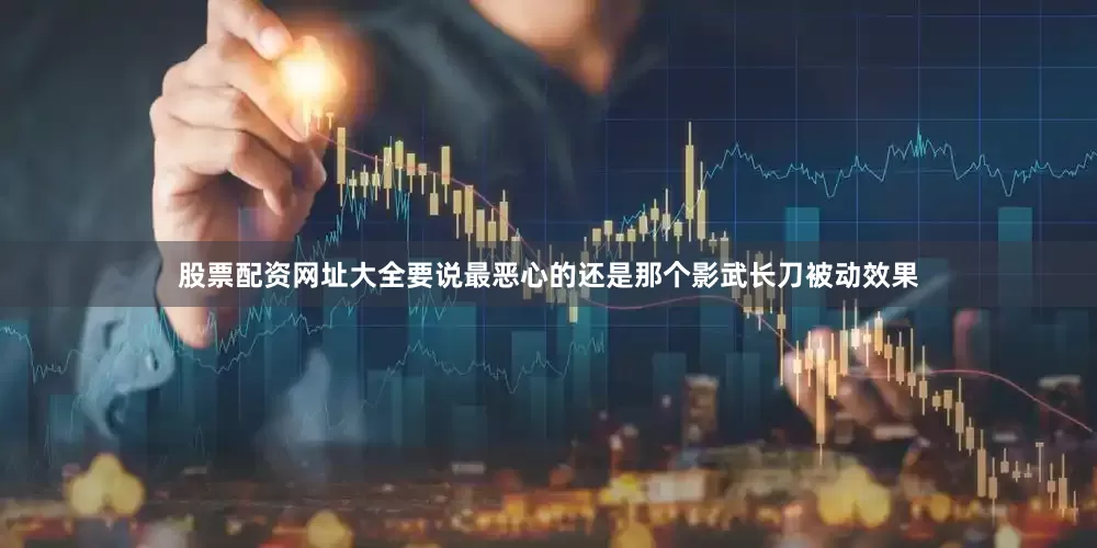 股票配资网址大全要说最恶心的还是那个影武长刀被动效果