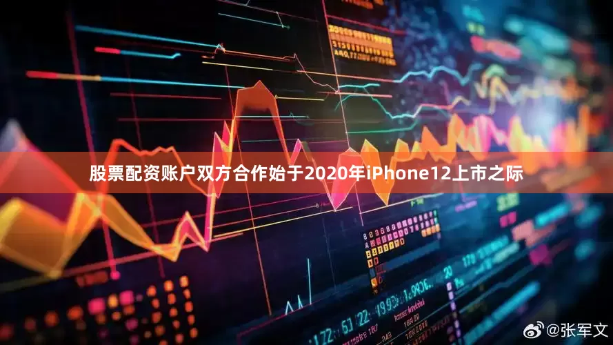 股票配资账户双方合作始于2020年iPhone12上市之际