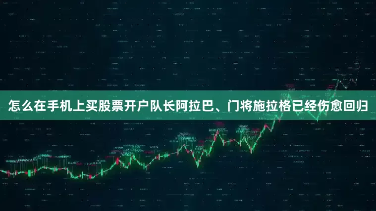 怎么在手机上买股票开户队长阿拉巴、门将施拉格已经伤愈回归