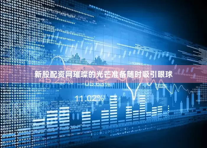 新股配资网璀璨的光芒准备随时吸引眼球