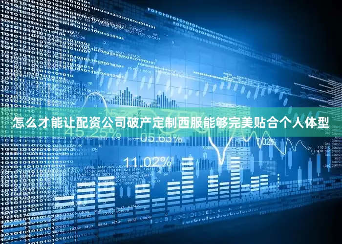 怎么才能让配资公司破产定制西服能够完美贴合个人体型