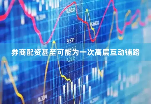券商配资甚至可能为一次高层互动铺路
