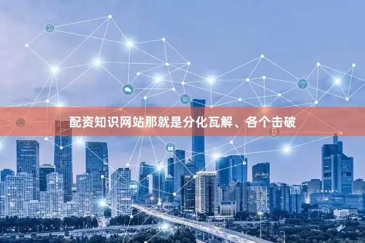 配资知识网站那就是分化瓦解、各个击破
