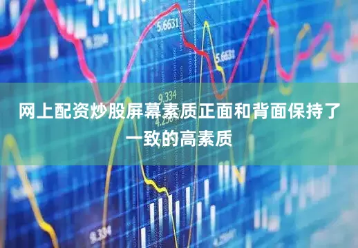 网上配资炒股屏幕素质正面和背面保持了一致的高素质
