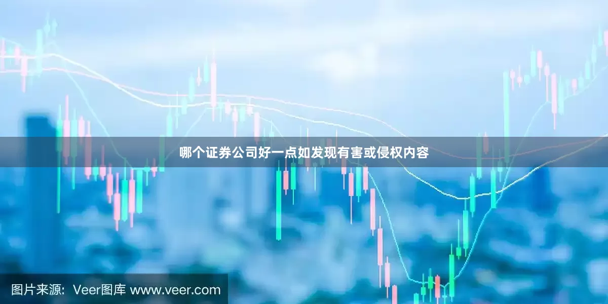 哪个证券公司好一点如发现有害或侵权内容