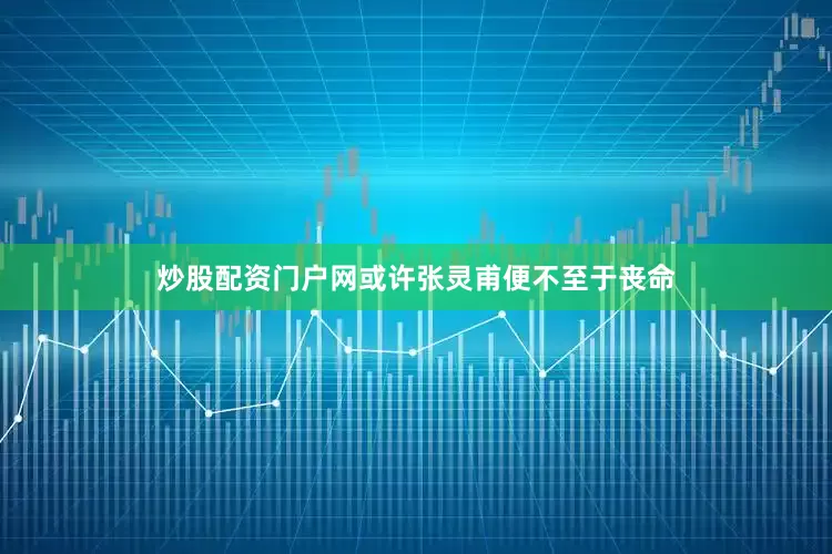 炒股配资门户网或许张灵甫便不至于丧命