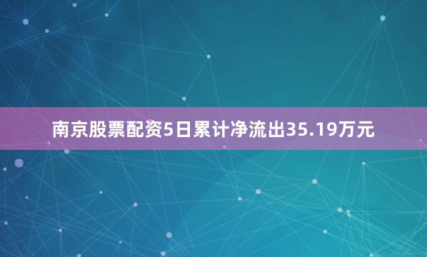 南京股票配资5日累计净流出35.19万元