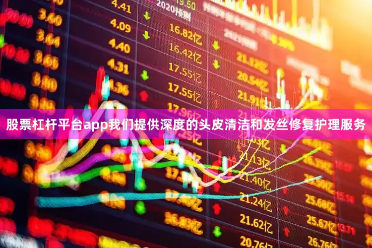 股票杠杆平台app我们提供深度的头皮清洁和发丝修复护理服务
