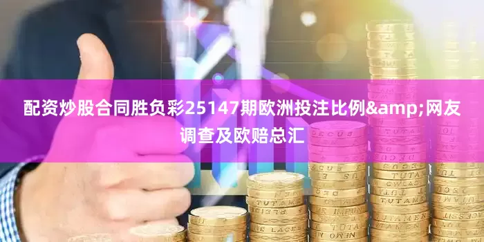 配资炒股合同胜负彩25147期欧洲投注比例&网友调查及欧赔总汇