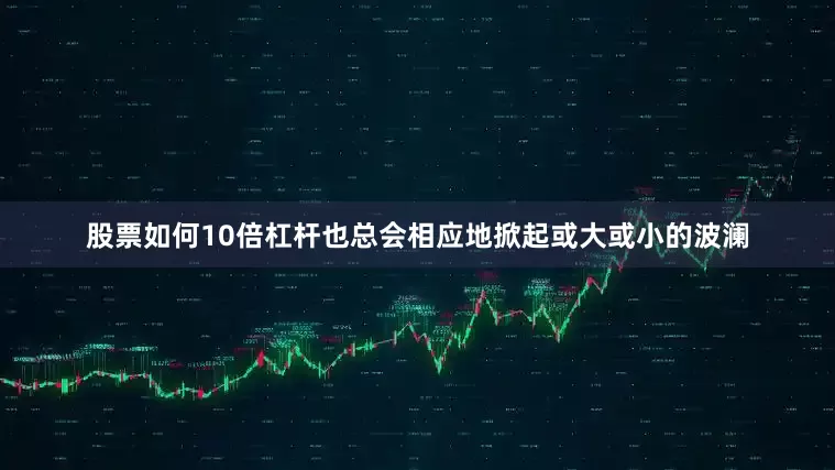 股票如何10倍杠杆也总会相应地掀起或大或小的波澜